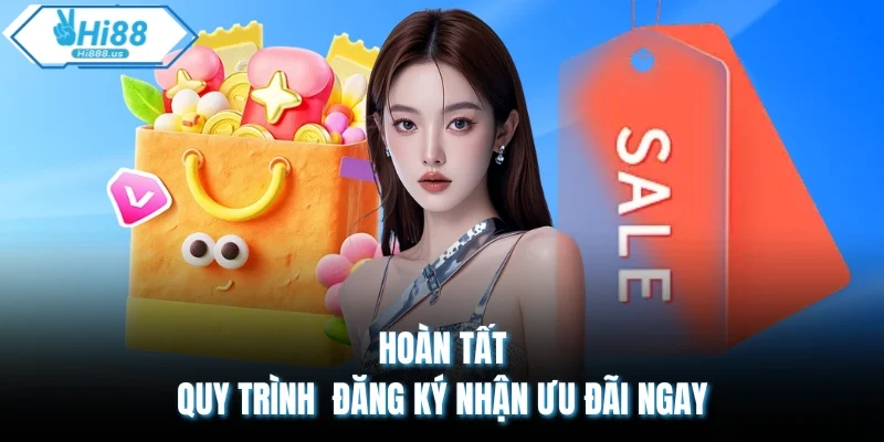 Hoàn tất quy trình đăng ký nhận ưu đãi ngay
