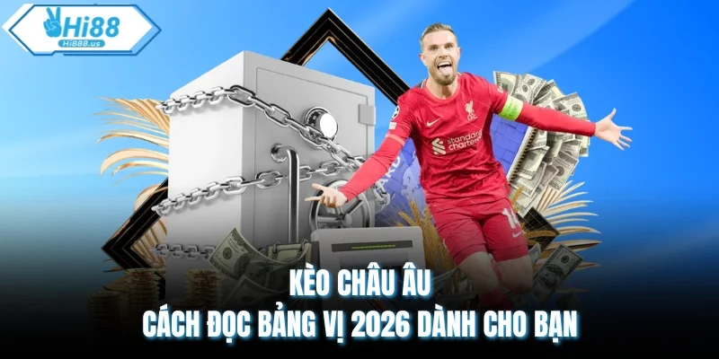 Kèo Châu Âu - Cách Đọc Bảng Vị 2026 Dành Cho Bạn