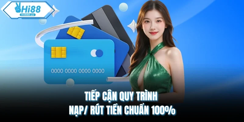 Tiếp cận quy trình nạp/ rút tiền chuẩn 100%