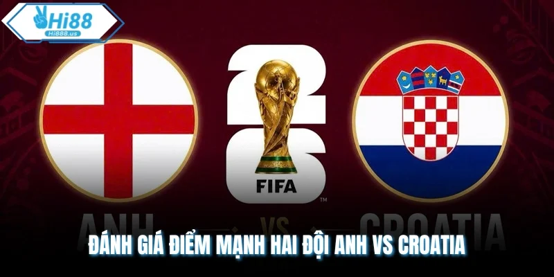 Đánh giá điểm mạnh hai đội Anh vs Croatia