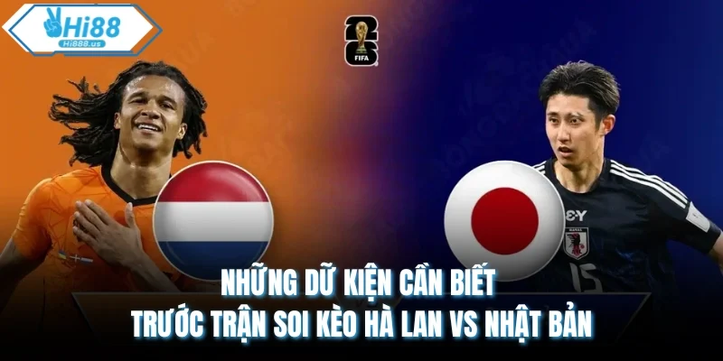 Những dữ kiện cần biết trước trận soi kèo Hà Lan vs Nhật Bản