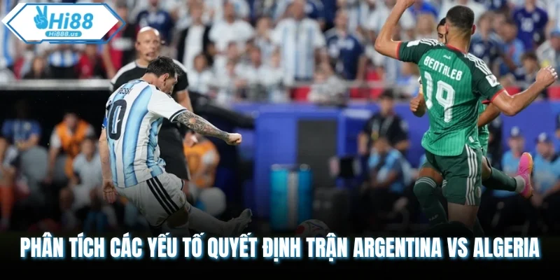 Phân tích các yếu tố quyết định trận Argentina vs Algeria