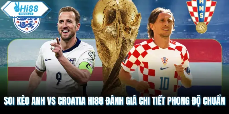 Soi Kèo Anh vs Croatia Hi88 Đánh Giá Chi Tiết Phong Độ Chuẩn