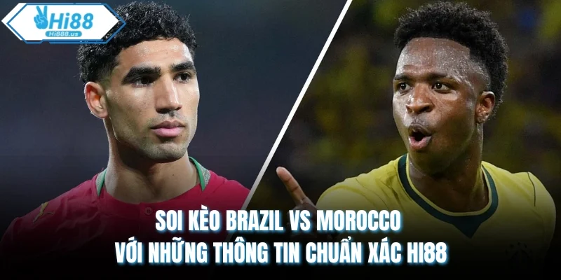 Soi Kèo Brazil vs Morocco Với Những Thông Tin Chuẩn Xác Hi88